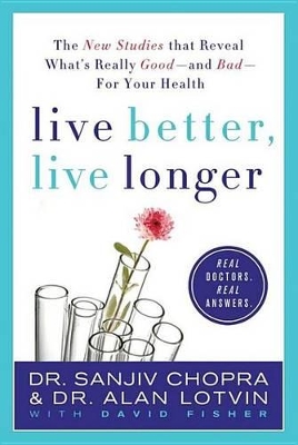 Live Better, Live Longer: The New Studies That Reveal What's Really Good---And Bad---For Your Health by Sanjiv Chopra