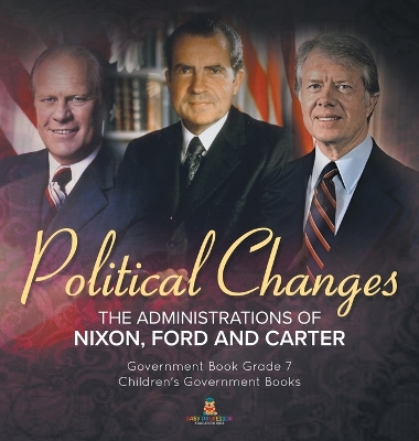 Politics Changes: The Administrations of Nixon, Ford and Carter Government Book Grade 7 Children's Government Books book