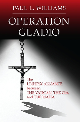 Operation Gladio: The Unholy Alliance between the Vatican, the CIA, and the Mafia by Paul L Williams
