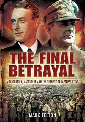The The Final Betrayal: MacArthur and the Tragedy of Japanese POWs by Mark Felton