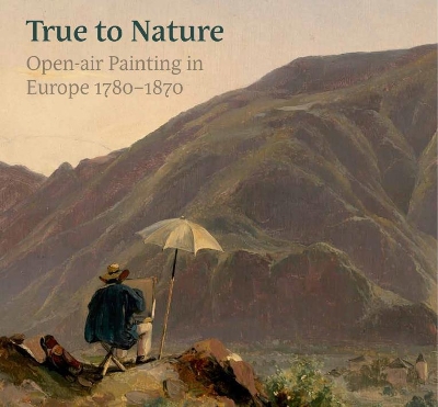 True to Nature: Open-air Painting in Europe 1780–1870 book