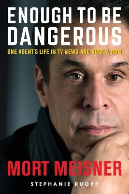 Enough to Be Dangerous: One Agent's Life in TV News and Rock & Roll by Mort Meisner