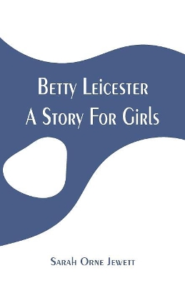 Betty Leicester: A Story For Girls by Sarah Orne Jewett