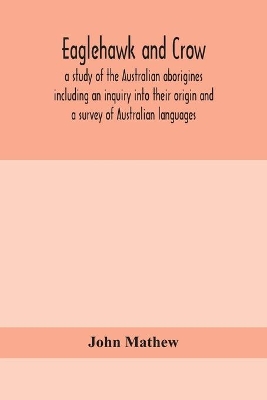 Eaglehawk and Crow; a study of the Australian aborigines including an inquiry into their origin and a survey of Australian languages by John Mathew