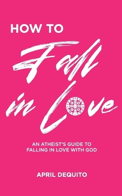 How to Fall in Love: An Atheist's Guide to Falling in Love With God book