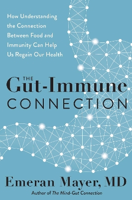 The Gut-Immune Connection: How Understanding the Connection Between Food and Immunity Can Help Us Regain Our Health by Emeran Mayer