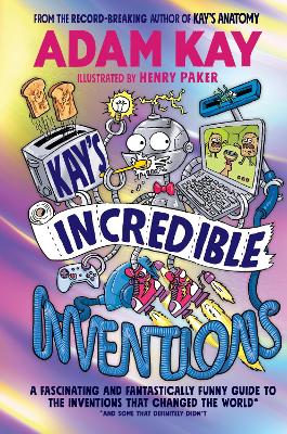 Kay’s Incredible Inventions: A fascinating and fantastically funny guide to inventions that changed the world (and some that definitely didn't) by Adam Kay