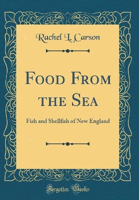Food from the Sea: Fish and Shellfish of New England (Classic Reprint) by Rachel L. Carson