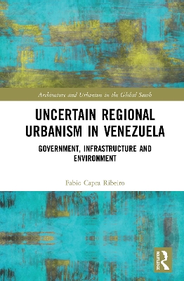 Uncertain Regional Urbanism in Venezuela: Government, Infrastructure and Environment by Fabio Capra Ribeiro