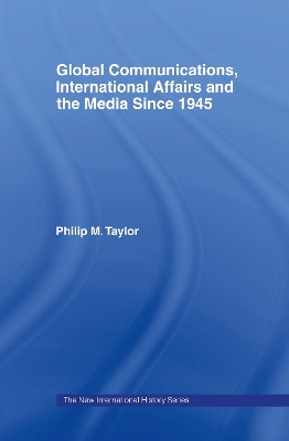 Global Communications, International Affairs and the Media Since 1945 by Philip Taylor