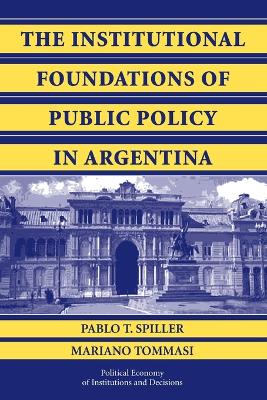 The Institutional Foundations of Public Policy in Argentina by Pablo T. Spiller