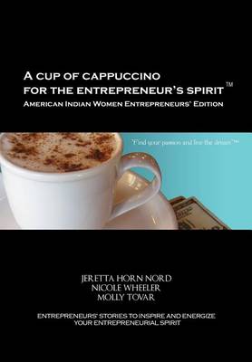 A Cup of Cappuccino for the Entrepreneur's Spirit-American Indian Women Entrepreneurs' Edition by Jeretta Horn Nord