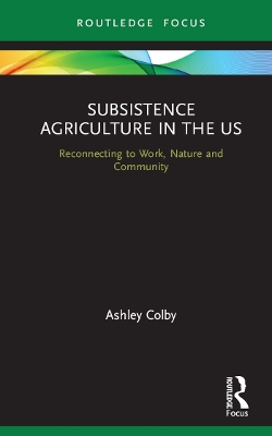 Subsistence Agriculture in the US: Reconnecting to Work, Nature and Community by Ashley Colby