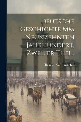 Deutsche Geschichte mm Neunzehnten Jahrhundert, Zweiter Theil by Heinrich Von Treitschke