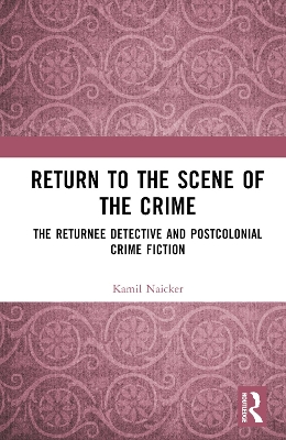 Return to the Scene of the Crime: The Returnee Detective and Postcolonial Crime Fiction book