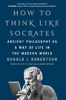 How To Think Like Socrates: Ancient Philosophy as a Way of Life in the Modern World by Donald Robertson