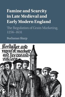 Famine and Scarcity in Late Medieval and Early Modern England: The Regulation of Grain Marketing, 1256–1631 book