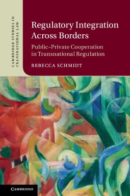 Regulatory Integration Across Borders: Public–Private Cooperation in Transnational Regulation by Rebecca Schmidt