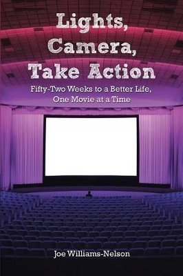 Lights, Camera, Take Action: Fifty-Two Weeks to a Better Life, One Movie at a Time by Joe Williams-Nelson