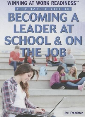 Step-By-Step Guide to Becoming a Leader at School & on the Job by Jeri Freedman