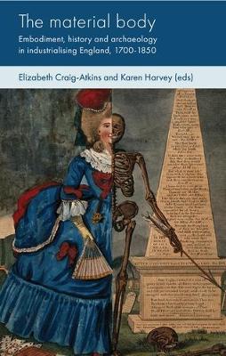 The Material Body: Embodiment, History and Archaeology in Industrialising England, 1700-1850 book