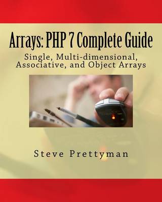 Arrays: PHP 7 Complete Guide: Single, Multi-Dimensional, Associative, and Object Arrays book