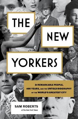 The New Yorkers: 31 Remarkable People, 400 Years, and the Untold Biography of the World's Greatest City by Sam Roberts