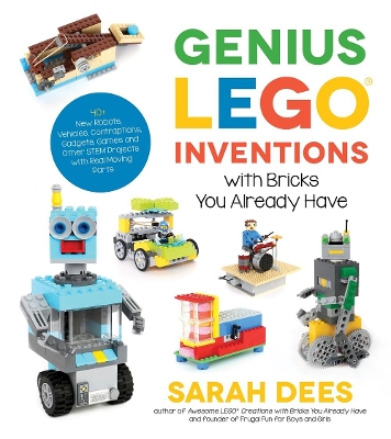 Genius LEGO Inventions with Bricks You Already Have: 40+ New Robots, Vehicles, Contraptions, Gadgets, Games and Other STEM Projects with Real Moving Parts book