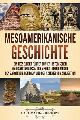 Mesoamerikanische Geschichte: Ein fesselnder F�hrer zu vier historischen Zivilisationen des alten Mexiko - Den Olmeken, den Zapoteken, den Maya und der Aztekischen Zivilisation book