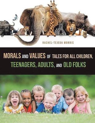 Morals and Values of Tales for Children, Teenagers, Adults and Old Folks by Rachel Tejeda Morris