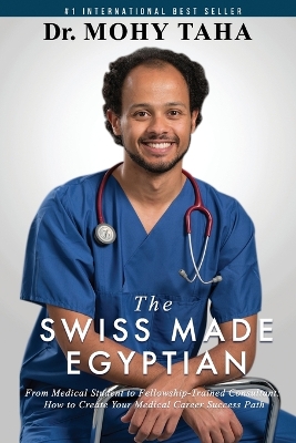 The Swiss-Made Egyptian: From Medical Student to Fellowship-Trained Consultant: How to Create Your Medical Career Success Path book