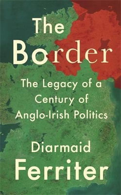 The Border: The Legacy of a Century of Anglo-Irish Politics by Diarmaid Ferriter