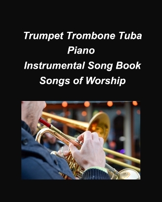 Trumpet Trombone Tuba Pian Songs of Worship: Trumpet Trombone Tuba Piano Religious Worship Church Chords Lyrics Easy Chords book