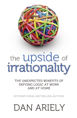 The Upside of Irrationality by Dan Ariely