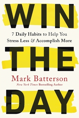 Win the Day: 7 Daily Habits to Help You Stress Less & Accomplish More by Mark Batterson