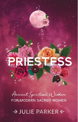 Priestess: Ancient Spiritual Wisdom for Modern Sacred Women book