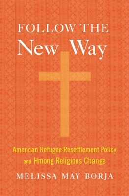 Follow the New Way: American Refugee Resettlement Policy and Hmong Religious Change book