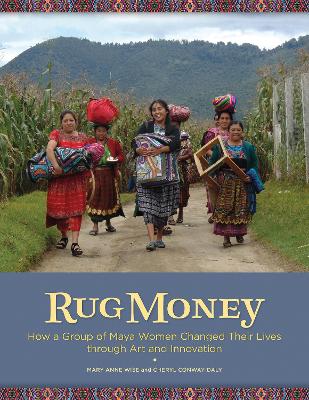 Rug Money: How a Group of Maya Women Changed Their Lives Through Art and Innovation book