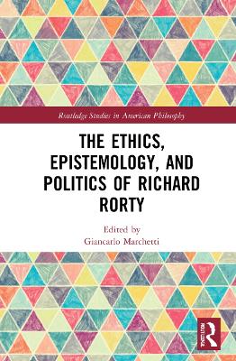 The Ethics, Epistemology, and Politics of Richard Rorty by Giancarlo Marchetti