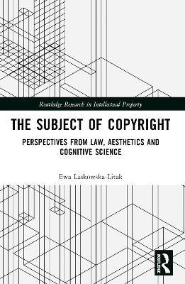 The Subject of Copyright: Perspectives from Law, Aesthetics and Cognitive Science by Ewa Laskowska-Litak