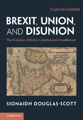 Brexit, Union, and Disunion: The Evolution of British Constitutional Unsettlement by Sionaidh Douglas-Scott