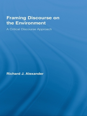 Framing Discourse on the Environment: A Critical Discourse Approach by Richard Alexander