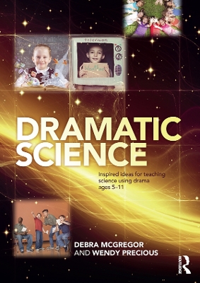 Dramatic Science: Inspired ideas for teaching science using drama ages 5–11 by Debra McGregor