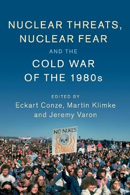 Nuclear Threats, Nuclear Fear and the Cold War of the 1980s by Eckart Conze