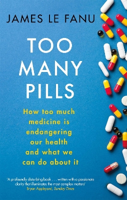 Too Many Pills: How Too Much Medicine is Endangering Our Health and What We Can Do About It by James Le Fanu