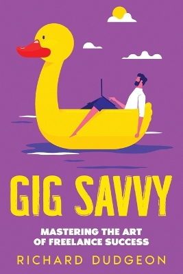 Gig Savvy: Mastering the Art of Freelance Success book