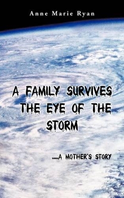 A Family Survives the Eye of the Storm: ..a Mother's Story by Anne Marie Ryan