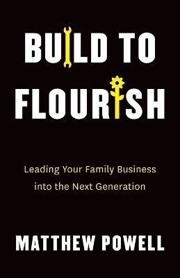 Build to Flourish: Leading Your Family Business into the Next Generation by Matthew Powell