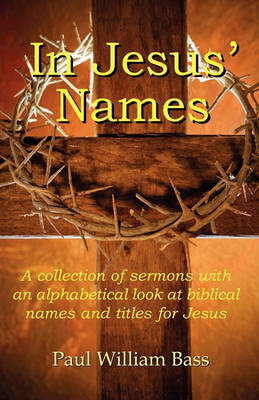 In Jesus' Names: A collection of sermons with an alphabetical look at biblical names and titles for Jesus book