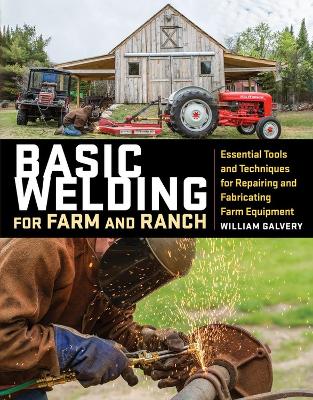 Basic Welding for Farm and Ranch: Essential Tools and Techniques for Repairing and Fabricating Farm Equipment book